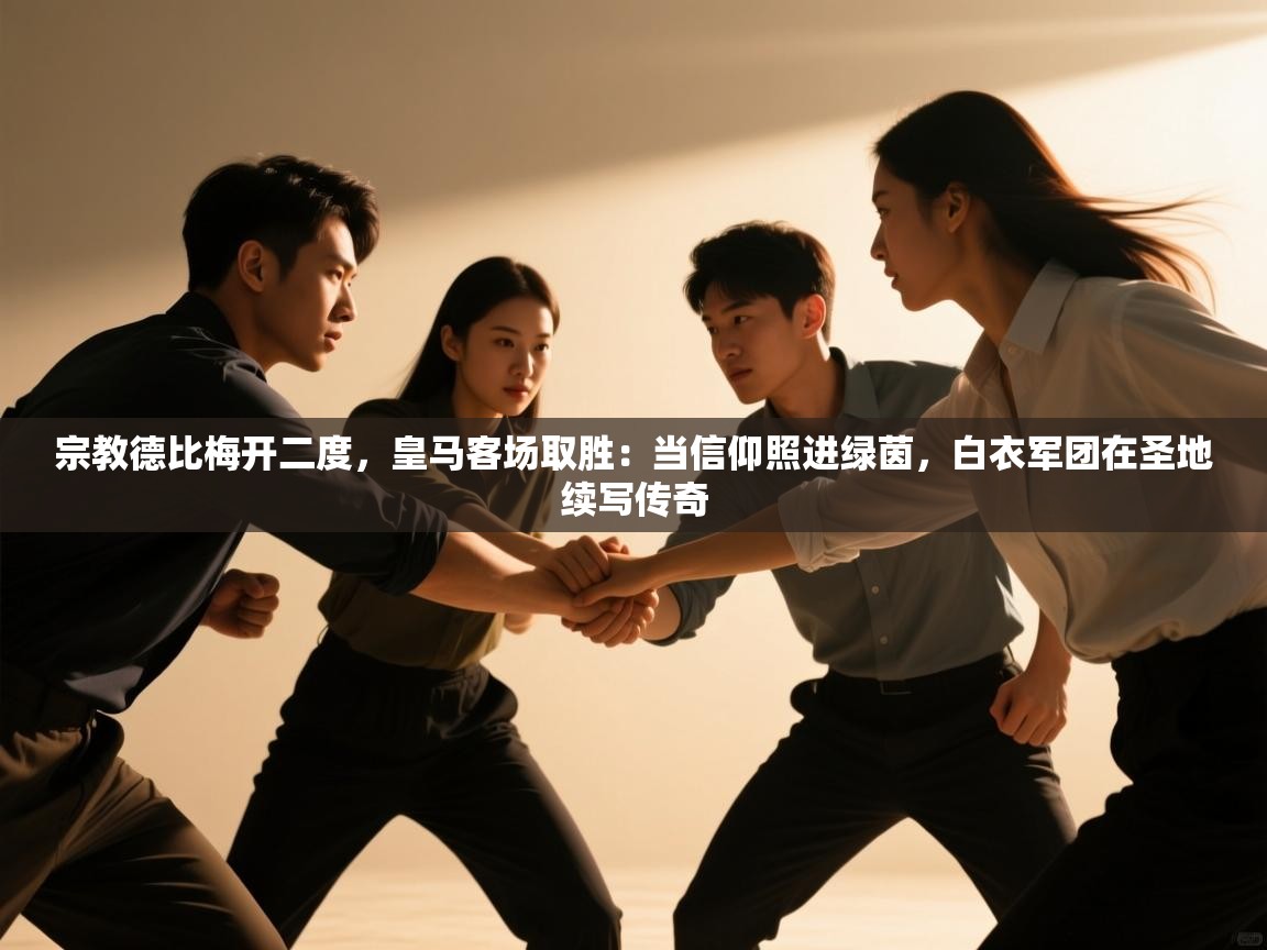 宗教德比梅开二度，皇马客场取胜：当信仰照进绿茵，白衣军团在圣地续写传奇